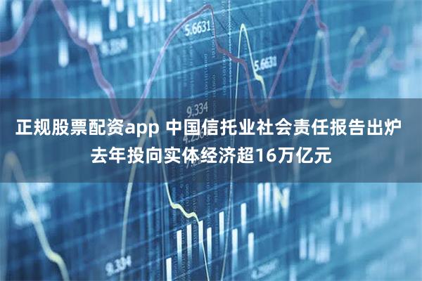 正规股票配资app 中国信托业社会责任报告出炉 去年投向实体经济超16万亿元