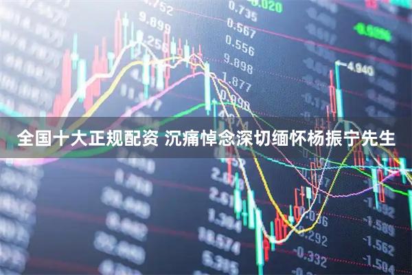 全国十大正规配资 沉痛悼念深切缅怀杨振宁先生