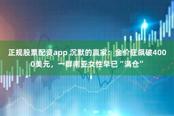 正规股票配资app 沉默的赢家：金价狂飙破4000美元，一群南亚女性早已“满仓”