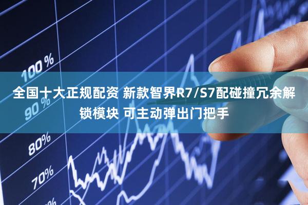全国十大正规配资 新款智界R7/S7配碰撞冗余解锁模块 可主动弹出门把手