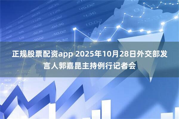 正规股票配资app 2025年10月28日外交部发言人郭嘉昆主持例行记者会