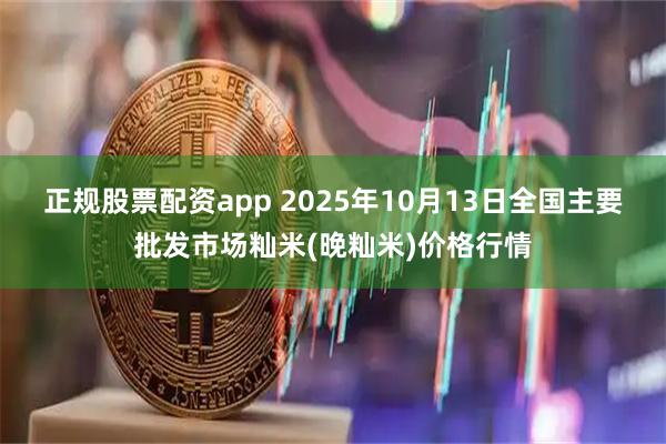 正规股票配资app 2025年10月13日全国主要批发市场籼米(晚籼米)价格行情