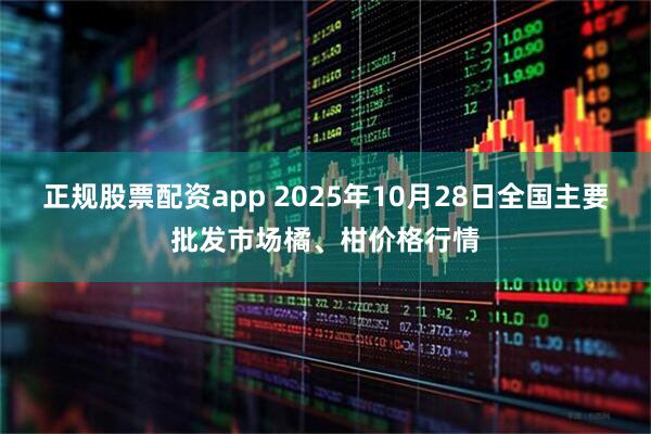 正规股票配资app 2025年10月28日全国主要批发市场橘、柑价格行情