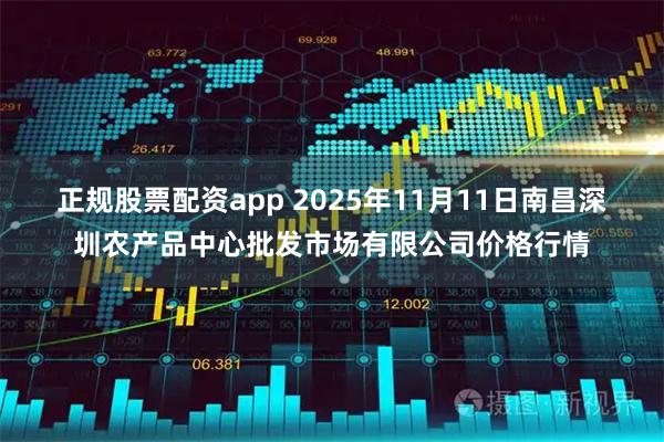 正规股票配资app 2025年11月11日南昌深圳农产品中心批发市场有限公司价格行情