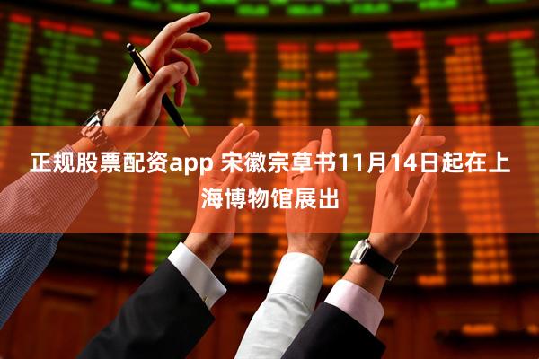 正规股票配资app 宋徽宗草书11月14日起在上海博物馆展出