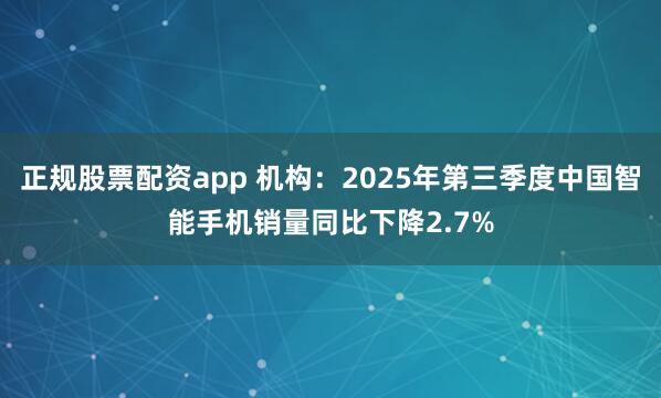 正规股票配资app 机构：2025年第三季度中国智能手机销量同比下降2.7%