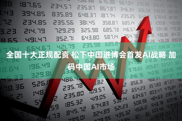 全国十大正规配资 松下中国进博会首发AI战略 加码中国AI市场