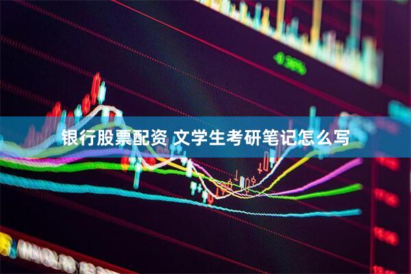 银行股票配资 文学生考研笔记怎么写