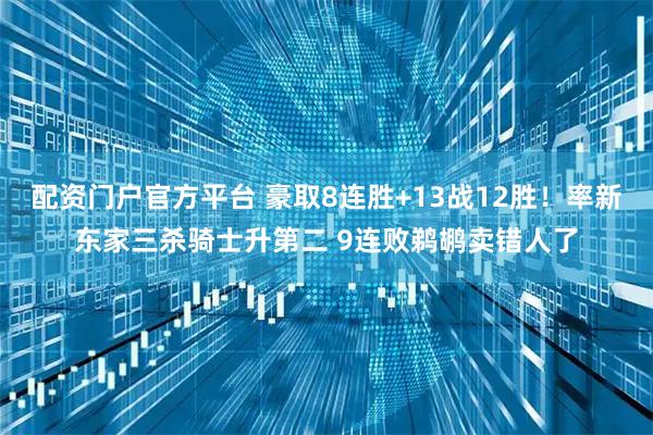 配资门户官方平台 豪取8连胜+13战12胜！率新东家三杀骑士升第二 9连败鹈鹕卖错人了