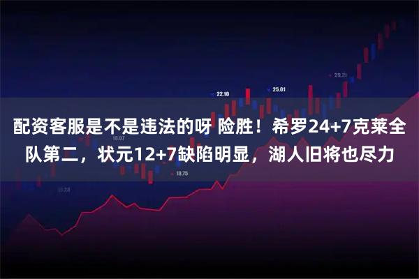 配资客服是不是违法的呀 险胜！希罗24+7克莱全队第二，状元12+7缺陷明显，湖人旧将也尽力