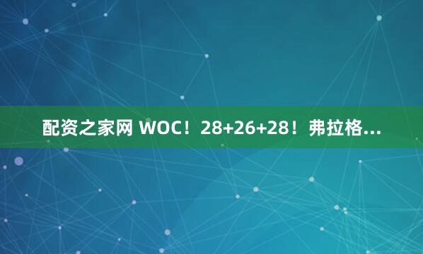 配资之家网 WOC！28+26+28！弗拉格...