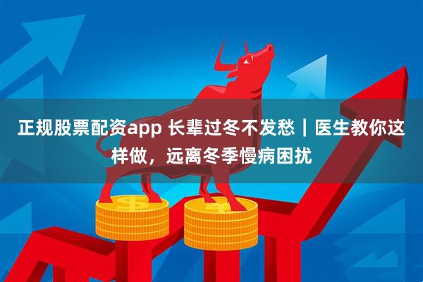 正规股票配资app 长辈过冬不发愁｜医生教你这样做，远离冬季慢病困扰