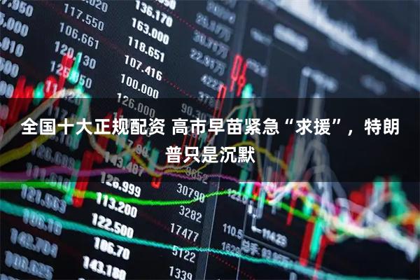 全国十大正规配资 高市早苗紧急“求援”，特朗普只是沉默