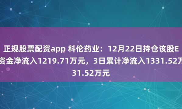 正规股票配资app 科伦药业：12月22日持仓该股ETF资金净流入1219.71万元，3日累计净流入1331.52万元
