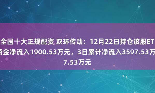 全国十大正规配资 双环传动：12月22日持仓该股ETF资金净流入1900.53万元，3日累计净流入3597.53万元