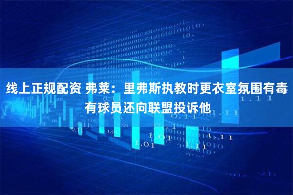线上正规配资 弗莱：里弗斯执教时更衣室氛围有毒 有球员还向联盟投诉他