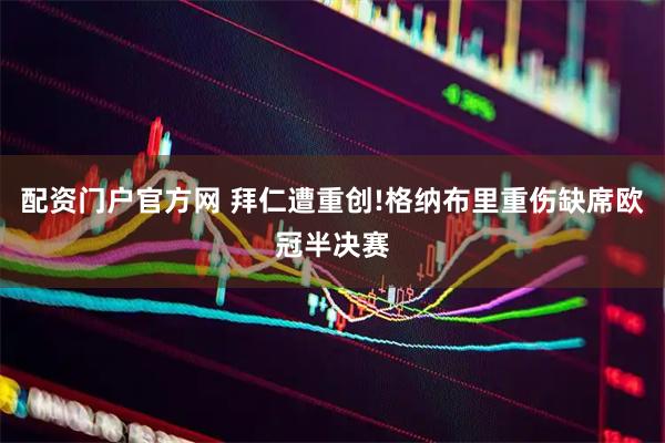 配资门户官方网 拜仁遭重创!格纳布里重伤缺席欧冠半决赛