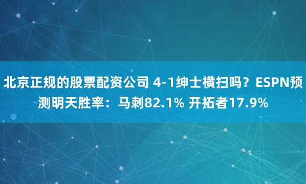 北京正规的股票配资公司 4-1绅士横扫吗？ESPN预测明天胜率：马刺82.1% 开拓者17.9%