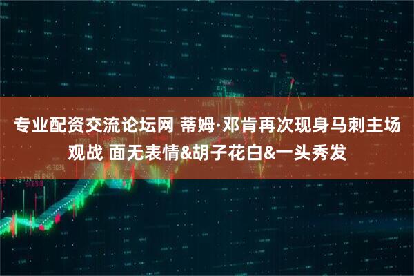 专业配资交流论坛网 蒂姆·邓肯再次现身马刺主场观战 面无表情&胡子花白&一头秀发