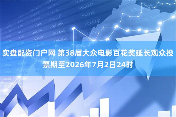 实盘配资门户网 第38届大众电影百花奖延长观众投票期至2026年7月2日24时
