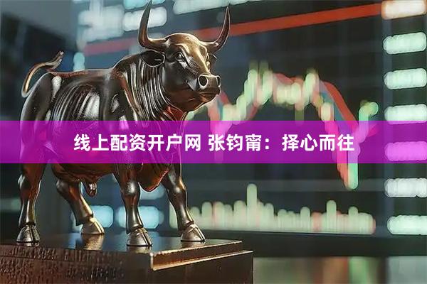 线上配资开户网 张钧甯：择心而往