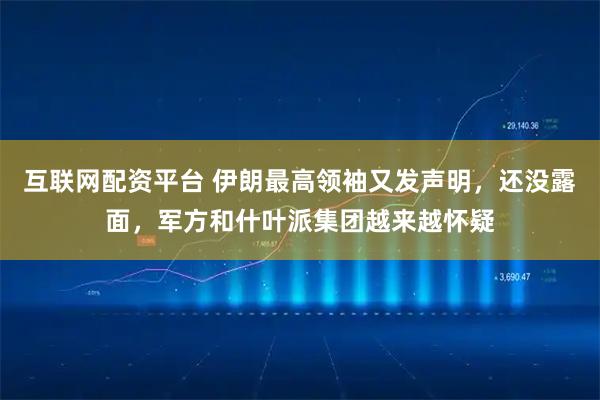 互联网配资平台 伊朗最高领袖又发声明，还没露面，军方和什叶派集团越来越怀疑