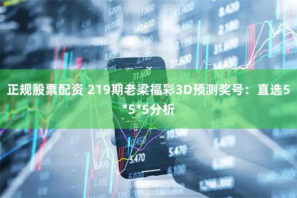 正规股票配资 219期老梁福彩3D预测奖号：直选5*5*5分析