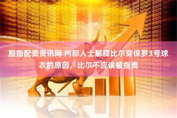 股指配资资讯网 内部人士解释比尔穿保罗3号球衣的原因，比尔不应该被指责